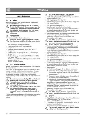 Page 1010
SVENSKASE
5 ANVÄNDNING
5.1 ALLMÄNT
Starta aldrig motorn utan att först ha utfört alla åtgärder 
under MONTERING ovan. 
Använd aldrig snöslungan utan att ha läst och 
förstått den bifogade bruksanvisningen samt alla 
varnings- och anvisningsdekaler på snöslungan. 
Använd alltid skyddsglasögon eller visir under 
arbete samt vid underhåll och service av 
snöslungan.
5.2 FÖRE START
Före start, kontrollera oljenivån i motorn.
Starta inte motorn förrän oljenivån är korrekt. 
Om olja saknas inträffar...