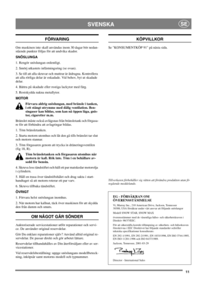 Page 1111
SVENSKASE
FÖRVARING
Om maskinen inte skall användas inom 30 dagar bör nedan-
stående punkter följas för att undvika skador.
SNÖSLUNGA
1. Rengör snöslungan ordentligt.
2. Smörj utkastets infästningsring (se ovan).
3. Se till att alla skruvar och muttrar är åtdragna. Kontrollera
att alla rörliga delar är oskadade. Vid behov, byt ut skadade
delar.
4. Bättra på skadade eller rostiga lackytor med färg.
5. Rostskydda nakna metallytor.
MOTOR
Förvara aldrig snöslungan, med bränsle i tanken,
i ett stängt...