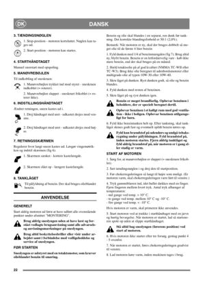 Page 2222
DANSKDK
3. TÆNDINGSNØGLEN
1. Stop-position - motoren kortsluttet. Nøglen kan ta-
ges ud.
2. Start-position - motoren kan startes.
4. STARTHÅNDTAGET
Manuel snorstart med opspoling.
5. MANØVREBØJLEN
Til indkobling af sneskruen:
1. Manøvrebøjlen trykket ind mod styret - sneskruen
indkoblet (= roterer).
2. Manøvrebøjlen sluppet - sneskruet frikoblet (= ro-
terer ikke).
6. INDSTILLINGSHÅNDTAGET 
Ændrer retningen, sneen kastes ud i.
1. Drej håndtaget med uret - udkastet drejes mod ven-
stre.
2. Drej...