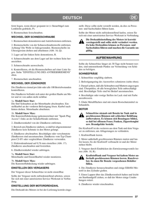 Page 3737
DEUTSCHDE
fernt liegen, wenn dieser gespannt ist (= Steuerbügel zum
Lenkholm gedrückt, P).
8. Riemenschutz festschrauben.
WECHSEL DER SCHNEESCHRAUBE
1. Riemenschutz demontieren und Antriebsriemen entfernen.
2. Riemenscheibe von der Schneeschraubenwelle entfernen.
Achtung! Die Welle ist linksgewunden. Riemenscheibe im
Uhrzeigersinn drehen und abnehmen (Abb. 16, Q).
3. Lager auf der linken Seite demontieren, R.
4. Schneeschraube aus dem Lager auf der rechten Seite her-
ausziehen.
5. Schneeschraube...