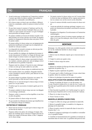 Page 4040
FRANÇAISFR
 Avant le nettoyage, la réparation ou l’inspection, toujours
s’assurer que toutes les pièces mobiles sont arrêtées et
que toutes les commandes sont débrayées.
 Si le chasse-neige est laissé sans surveillance, débrayer
toutes les commandes, arrêter le moteur et retirer la clé de
contact.
 Ne pas faire tourner le moteur à l’intérieur sauf lors du
transport vers et hors du lieu d’entrepôt. Dans ces cas-là,
veiller à ce que la porte soit ouverte. Les gaz d’échappe-
ment présentent un danger...