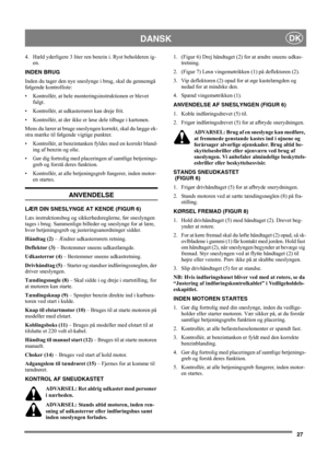 Page 2727
DANSKDK
4. Hæld yderligere 3 liter ren benzin i. Ryst beholderen ig-
en.
INDEN BRUG
Inden du tager den nye sneslynge i brug, skal du gennemgå 
følgende kontrolliste:
• Kontrollér, at hele monteringsinstruktionen er blevet 
fulgt.
• Kontrollér, at udkasterrøret kan dreje frit.
• Kontrollér, at der ikke er løse dele tilbage i kartonen.
Mens du lærer at bruge sneslyngen korrekt, skal du lægge ek-
stra mærke til følgende vigtige punkter.
• Kontrollér, at benzintanken fyldes med en korrekt bland-
ing af...