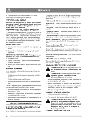 Page 5656
FRANÇAISFR
4. Faire tourner la tige (4) vers la gauche et la droite. 
Vérifier que l’éjecteur (8) pivote librement.
PRÉPARATION DU MOTEUR
 REMARQUE : La puissance du moteur peut varier en 
fonction des réglages, des variations dans la fabrication, 
de l’altitude, des conditions atmosphérique, du car-
burant utilisé et des entretiens.
PRÉPARATION DU MÉLANGE DE CARBURANT
Le moteur à deux temps qui équipe le chasse-neige utilise un 
mélange d’essence et d’huile pour lubrifier les roulements et 
autres...