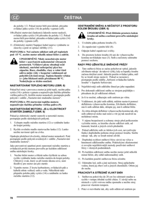 Page 7878
ČEŠTINACZ
do polohy 1/2. Pokud motor běží pravidelně, přesuňte 
ovládací páku sytiče (14) do polohy vypnuto (off).
10b.(Ruční startování (lankem)) Jakmile motor naskočí, 
ovládací páku sytiče (14) přesuňte do polohy 1/2. Pokud 
motor běží pravidelně, přesuňte ovládací páku sytiče (14) 
do polohy vypnuto (off).
11. (Elektrický startér) Napájecí kabel neprve vytáhněte ze 
zásuvky a poté ze spínací skříňky (11).
POZNÁMKA: Než začnete odklízet sníh při teplotách 
pod -15 °C, nechte motor několik minut...
