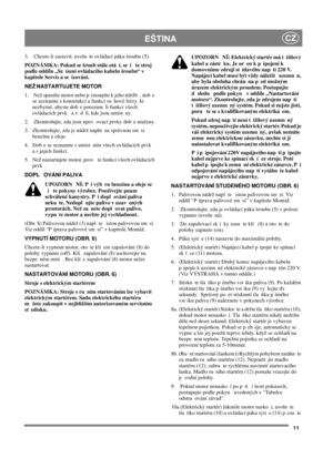 Page 1111
EŠTINACZ
3. Chcete-li zastavit, uvoln te ovládací páku šroubu (5).
POZNÁMKA: Pokud se šroub stále otá í, se i te stroj
podle oddílu „Se ízení ovládacího kabelu šroubu“ v
kapitole Servis a se izování.
NEŽ NASTARTUJETE MOTOR
1. Než spustíte motor nebo p istoupíte k jeho údržb , dob e
se seznamte s konstrukcí a funkcí sn hové frézy. Je
nezbytné, abyste dob e porozum li funkci všech
ovládacích prvk a v d li, kde jsou umíst ny.
2. Zkontrolujte, zda jsou upev ovací prvky dob e utaženy.
3. Zkontrolujte, zda...