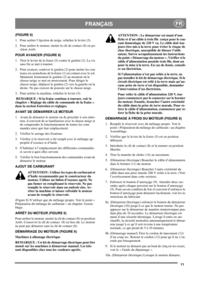 Page 1111
FRANÇAISFR
(FIGURE 6)
1. Pour arrêter l’éjection de neige, relâcher le levier (5).
2. Pour arrêter le moteur, mettre la clé de contact (8) en po-
sition Arrêt.
POUR AVANCER (FIGURE 8)
1. Tirer le levier de la fraise (5) contre le guidon (2). La vis
sans fin se met à tourner.
2. Pour avancer, soulever le guidon (2) pour mettre les cou-
teaux en caoutchouc de la fraise (1) en contact avec le sol.
Maintenir fermement le guidon (2) au moment où le
chasse-neige se met en mouvement. Pour diriger le...