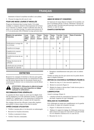 Page 1313
FRANÇAISFR
lentement et laisser la machine travailler à son rythme.
2. Évacuer la neige du côté sous le vent
POUR UNE NEIGE LOURDE ET MOUILLÉE
Progresser lentement dans la neige lourde. Si la neige
mouillée et compacte ralentit le fonctionnement de la fraise
ou si l’éjecteur se colmate, reculer et effectuer une série de
petits va-et-vient dans la neige. Ces petits mouvements de 10
à 15 cm auront pour effet d’éliminer la neige présente dansl’éjecteur.
AMAS DE NEIGE ET CONGÈRES
Si l’épaisseur de neige...