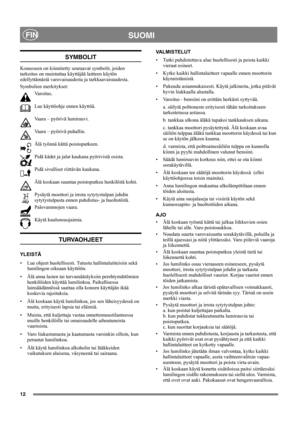 Page 1212
SUOMIFIN
SYMBOLIT
Koneeseen on kiinnitetty seuraavat symbolit, joiden 
tarkoitus on muistuttaa käyttäjää laitteen käytön 
edellyttämästä varovaisuudesta ja tarkkaavaisuudesta. 
Symbolien merkitykset:
Varoitus.
Lue käyttöohje ennen käyttöä.
Vaara – pyörivä lumiruuvi.
Vaara – pyörivä puhallin.
Älä työnnä kättä poistoputkeen.
Pidä kädet ja jalat kaukana pyörivistä osista.
Pidä sivulliset riittävän kaukana.
Älä koskaan suuntaa poistoputkea henkilöitä kohti.
Pysäytä moottori ja irrota sytytystulpan johdin...