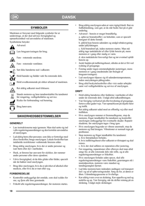 Page 1818
DANSKDK
SYMBOLER
Maskinen er forsynet med følgende symboler for at 
understrege, at der skal udvises forsigtighed og 
opmærksomhed ved anvendelse af maskinen. 
Symbolerne betyder:
Advarsel.
Læs brugsanvisningen før brug.
Fare - roterende sneskrue.
Fare - roterende ventilator.
Sæt ikke hænderne ned i udkastet.
Hold hænder og fødder væk fra roterende dele.
Hold uvedkommende på sikker afstand af maskinen.
Ret aldrig udkastet mod tilskuere.
Stands motoren og løsn tændrørskablet fra tændrøret 
før...