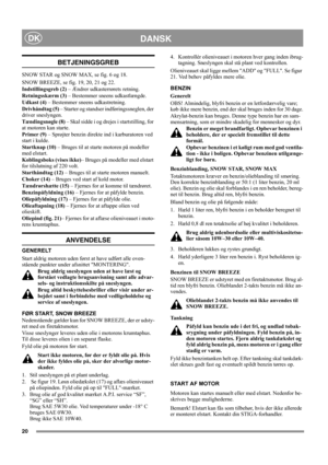 Page 2020
DANSKDK
BETJENINGSGREB
SNOW STAR og SNOW MAX, se fig. 6 og 18.
SNOW BREEZE, se fig. 19, 20, 21 og 22.
Indstillingsgreb (2) – Ændrer udkasterrørets retning.
Retningsskærm (3) – Bestemmer sneens udkastlængde.
Udkast (4) – Bestemmer sneens udkastretning.
Drivhåndtag (5) – Starter og standser indføringssneglen, der 
driver sneslyngen.
Tændingsnøgle (8) – Skal sidde i og drejes i startstilling, for 
at motoren kan starte.
Primer (9) – Sprøjter benzin direkte ind i karburatoren ved 
start i kulde.
Startknap...