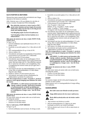 Page 2727
NORSKNO
SLIK STARTER DU MOTOREN
Motoren kan startes manuelt eller med elektrisk start. Begge 
alternativer blir beskrevet nedenfor.
OBS: Elektrisk start er å få som tilbehør hvis det ikke al-
lerede er montert. Kontakt din STIGA-forhandler.
Den elektriske starteren er utstyrt med en 220 V 
jordet kabel. Kabelen må bare koples til en jordet 
stikkontakt. Ellers kan det skje en alvorlig person-
skade med dødelig utgang.
Ved tilkopling kopler du først til snøfreseren.
Ved frakopling trekker du først...