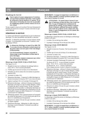 Page 4040
 FRANÇAISFR
Remplissage du réservoir
Faire le plein d’essence uniquement à l’extérieur, 
et ne pas fumer pendant l’opération.  Faire le plein 
de carburant avant de démarrer le moteur. Ne ja-
mais enlever le bouchon du réservoir ou procéder 
au remplissage quand le moteur tourne ou est en-
core chaud.
Ne pas remplir le réservoir à ras bord. Revisser fermement le 
bouchon du réservoir et essuyer l’essence renversée ou qui 
aurait débordé. 
DÉMARRAGE DU MOTEUR
Le moteur peut démarrer manuellement ou par...