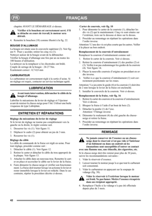 Page 4242
 FRANÇAISFR
chapitre AVANT LE DÉMARRAGE ci-dessus. 
Vérifier si le bouchon est correctement serré. S’il 
se détache en cours de travail, le moteur sera 
détruit.
4. Remettre le bouchon (18) comme illustré à la fig. 22.
BOUGIE D’ALLUMAGE
La bougie est située sous le couvercle supérieur (2). Voir fig-
ure 9.  Pour y accéder, retirer les cinq vis (1).
Nettoyer autour de la bougie avant de la débrancher. 
Vérifier la bougie d’allumage une fois par an ou toutes les 
100 heures d’utilisation.
La nettoyer ou...