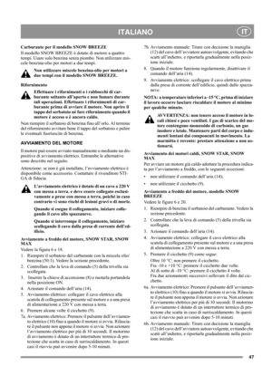 Page 4747
 ITALIANO IT
Carburante per il modello SNOW BREEZE
Il modello SNOW BREEZE è dotato di motore a quattro 
tempi. Usare solo benzina senza piombo. Non utilizzare mis-
cele benzina-olio per motori a due tempi.
Non utilizzare miscele benzina-olio per motori a 
due tempi con il modello SNOW BREEZE.
Rifornimento
Effettuare i rifornimenti o i rabbocchi di car-
burante soltanto all’aperto e non fumare durante 
tali operazioni. Effettuare i rifornimenti di car-
burante prima di avviare il motore. Non aprire il...