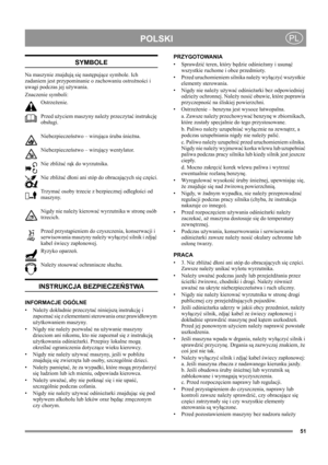 Page 51
PL
SYMBOLE
Na maszynie znajdują się następujące symbole. Ich 
zadaniem jest przypominanie o zachowaniu ostrożności i 
uwagi podczas jej używania. 
Znaczenie symboli:
Ostrzeżenie.
Przed użyciem maszyny należy przeczytać instrukcję 
obsługi.
Niebezpieczeństwo – wirująca śruba śnieżna.
Niebezpieczeństwo – wirujący wentylator.
Nie zbliżać rąk do wyrzutnika.
Nie zbliżać dłoni ani stóp do obracających się części.
Trzymać osoby trzecie z bezpiecznej odległości od 
maszyny.
Nigdy nie należy kierować...