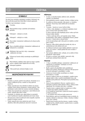 Page 66
ČEŠTINACZ
SYMBOLY
Na stroji jsou umístěny následující symboly. Informují vás, 
kdy je při jeho používání třeba dbát zvýšené opatrnosti. 
Symboly mají následující význam:
Výstraha.
Před použitím stroje si přečtěte uživatelskou 
příručku.
Nebezpečí – otáčející se šroub.
Nebezpečí – otáčející se vrtule.
Ruce mějte v dostatečné vzdálenosti od vyhazovacího 
komínu.
Ruce a chodidla udržujte v dostatečné vzdálenosti od 
otáčejících se součástek.
Přihlížející lidé musí být vždy v dostatečné 
vzdálenosti od...