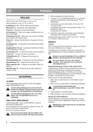Page 88
SVENSKASE
REGLAGE
SNOW STAR och SNOW MAX, se fig 6 och 18.
SNOW BREEZE, se fig. 19, 20, 21 och 22.
Inställningsvev (2) – Ändrar riktning på utkaströret.
Riktskärm (3) – Bestämmer snöns utkastlängd.
Utkast (4) – Bestämmer snöns utkastriktning.
Drivhandtag (5) – Startar och stoppar inmatarskruven som 
driver snöslungan.
Tändningsnyckel (8) – Måste sitta i och vridas till startläge 
för att motorn skall kunna startas.
Primer (9) – Sprutar bränsle direkt in i förgasaren för start 
vid kyla.
Startknapp (10)...