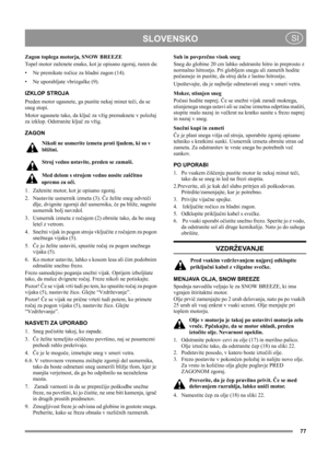 Page 77
	
 SI
Zagon toplega motorja, SNOW BREEZE
Topel motor zaženete enako, kot je opisano zgoraj, razen da:
• Ne premikate ročice za hladni zagon (14).
• Ne uporabljate vbrizgalke (9).
IZKLOP STROJA
Preden motor ugasnete, ga pustite nekaj minut teči, da se 
sneg stopi.
Motor ugasnete tako, da ključ za vžig premaknete v položaj 
za izklop. Odstranite ključ za vžig.
ZAGON
Nikoli ne usmerite izmeta proti ljudem, ki so v 
bližini.
Stroj vedno ustavite, preden se zamaši.
Med delom s strojem vedno nosite...