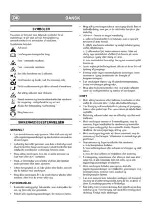 Page 6
DANSKDK
SYMBOLER
Maskinen er forsynet med følgende symboler for at 
understrege, at der skal udvises forsigtighed og 
opmærksomhed ved anvendelse af maskinen. 
Symbolerne betyder:Advarsel.
Læs brugsanvisningen før brug.
Fare - roterende sneskrue.
Fare - roterende ventilator.
Sæt ikke hænderne ned i udkastet.
Hold hænder og fødder væk fra roterende dele.
Hold uvedkommende på sikker afstand af maskinen.
Ret aldrig udkastet mod tilskuere.
Stands motoren og løsn tændrørskablet fra tændrøret 
før rengøring,...