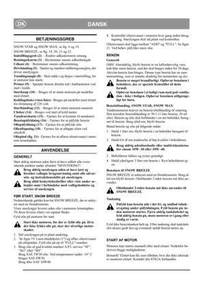 Page 8
DANSKDK
BETJENINGSGREB
SNOW STAR og SNOW MAX, se fig. 6 og 18.
SNOW BREEZE, se fig. 19, 20, 21 og 22.
Indstillingsgreb (2) – Ændrer udkasterrørets retning.
Retningsskærm (3)  – Bestemmer sneens udkastlængde.
Udkast (4)  – Bestemmer sneens udkastretning.
Drivhåndtag (5)  – Starter og standser indføringssneglen, der 
driver sneslyngen.
Tændingsnøgle (8)  – Skal sidde i og drejes i startstilling, for 
at motoren kan starte.
Primer (9)  – Sprøjter benzin direkte ind i karburatoren ved 
start i kulde....