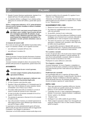 Page 10
 ITALIANO IT
7. Quando il motore funziona regolarmente, riportare il co-
mando dell’aria (14) nella posizione originale.
8. Avviamento elettrico: scollegare il cavo elettrico prima  dalla presa di corrente dell’ edificio, quindi dallo spazza-
neve.
NOTA: a temperature inferiori a -15 °C, prima di iniziare 
il lavoro occorre lasciare riscaldare il motore al minimo 
per qualche minuto.
AVVERTENZA: non tenere acceso il motore in lo-
cali chiusi e poco ventilati. I gas di scarico del mo-
tore contengono...