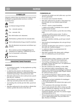 Page 6
NORSKNO
SYMBOLER
Følgende symboler finnes på maskinen for å minne om den 
forsiktighet og oppmerksomhet som kreves ved bruk. 
Symbolene betyr:Advarsel.
Les bruksanvisningen før bruk.
Fare – roterende snøskrue.
Fare – roterende vifte.
Ikke stikk hendene ned i utkastrøret.
Hold hendene og føttene borte fra roterende deler.
Hold uvedkommende på trygg avstand fra maskinen.
Ikke sikt utkastrøret mot personer som befinner seg i 
nærheten.
Slå av motoren og løsne tennpluggledningen fra 
tennkabelen før...