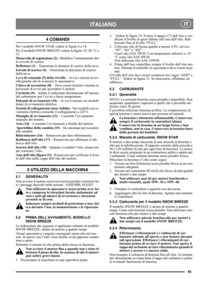 Page 4545
 ITALIANO IT
4 COMANDI
Per i modelli SNOW STAR vedere le figure 6 e 18.
Per il modello SNOW BREEZE vedere le figure 19, 20, 21 e 
22.
Manovella di regolazione (2)– Modifica l’orientamento del-
lo scivolo di scarico.
Deflettore (3) – Determina la distanza di scarico della neve.
Scivolo di scarico (4) – Determina la direzione di scarico 
della neve.
Leva di comando (5) della trivella – Avvia e arresta la triv-
ella/girante che fa avanzare lo spazzaneve.
Chiave di accensione (8) – Deve essere inserita e...