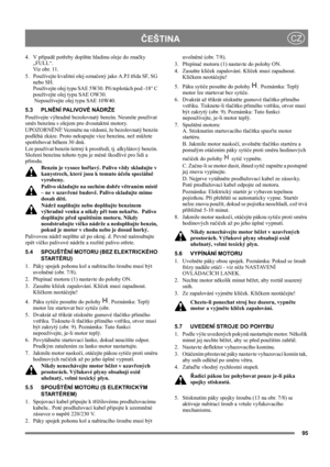 Page 1095
ČEŠTINACZ
4. V případě potřeby doplňte hladinu oleje do značky 
„FULL“. 
Viz obr. 11. 
5.  Používejte kvalitní olej označený jako A.P.I třída SF, SG 
nebo SH.  
Používejte olej typu SAE 5W30. Při teplotách pod -18° C 
používejte olej typu SAE OW30. 
 Nepoužívejte olej typu SAE 10W40.
5.3 PLNĚNÍ PALIVOVÉ NÁDRŽE
Používejte výhradně bezolovnatý benzín. Nesmíte používat 
směs benzínu s olejem pro dvoutaktní motory.
UPOZORNĚNÍ! Vezměte na vědomí, že bezolovnatý benzín 
podléhá zkáze. Proto nekupujte více...