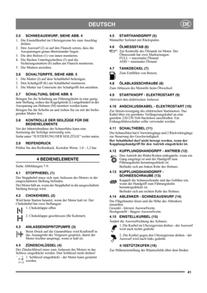 Page 941
DEUTSCHDE
3.5 SCHNEEAUSWURF, SIEHE ABB. 4
1.  Die Einstellkurbel im Uhrzeigersinn bis zum Anschlag 
drehen.
2.  Den Auswurf (2) so auf den Flansch setzen, dass die 
Aussparungen genau übereinander liegen.
3.  Die drei Bolzen (1) von innen montieren.
4.  Die flachen Unterlegscheiben (5) und die 
Sicherungsmuttern (6) außen am Flansch montieren.
5. Die Muttern anziehen. 
3.6 SCHALTGRIFFE, SIEHE ABB. 5
1.  Die Mutter (J) auf dem Schalthebel befestigen.
2.  Den Schaltgriff (K) am Schalthebel montieren.
3....