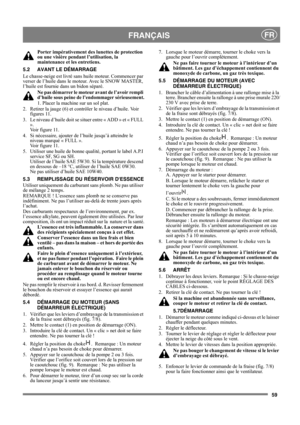 Page 1059
FRANÇAISFR
Porter impérativement des lunettes de protection 
ou une visière pendant l’utilisation, la 
maintenance et les entretiens.
5.2 AVANT LE DÉMARRAGE
Le chasse-neige est livré sans huile moteur. Commencer par 
verser de l’huile dans le moteur. Avec le SNOW MASTER, 
l’huile est fournie dans un bidon séparé.
Ne pas démarrer le moteur avant de l’avoir rempli 
d’huile sous peine de l’endommager sérieusement.
1. Placer la machine sur un sol plat.
2.  Retirer la jauge (6) et contrôler le niveau...