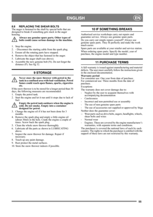 Page 1455
 ENGLISHEN
8.8 REPLACING THE SHEAR BOLTS 
The auger is fastened to the shaft by special bolts that are 
designed to break if something gets stuck in the auger 
housing.
Always use genuine spare parts. Other types of 
bolts could cause serious damage to the machine.
1.  Stop the engine.
2.  - Disconnect the starting cable from the spark plug.
3.  Ensure all the rotating parts have stopped.
4.  Remove the object that has fastened in the auger.
5.  Lubricate the auger shaft (see above).
6.  Assemble the...