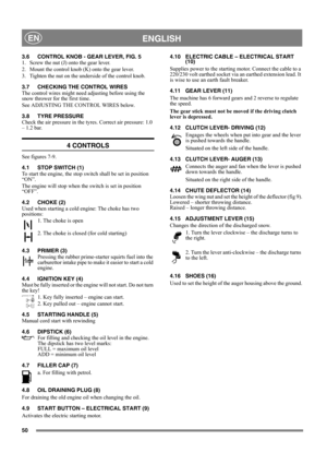 Page 950
 ENGLISHEN
3.6 CONTROL KNOB - GEAR LEVER, FIG. 5
1.  Screw the nut (J) onto the gear lever.
2.  Mount the control knob (K) onto the gear lever.
3.  Tighten the nut on the underside of the control knob.
3.7 CHECKING THE CONTROL WIRES
The control wires might need adjusting before using the 
snow thrower for the first time.
See ADJUSTING THE CONTROL WIRES below.
3.8 TYRE PRESSURE
Check the air pressure in the tyres. Correct air pressure: 1.0 
– 1.2 bar.
4 CONTROLS
See figures 7-9.
4.1 STOP SWITCH (1)
To...