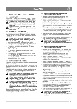 Page 1067
 ITALIANO IT
5 UTILIZZO DELLO SPAZZANEVE
5.1 GENERALITÀ
Non avviare il motore senza aver prima portato a termine 
tutti i passaggi descritti nella sezione ASSEMBLAGGIO. 
Non utilizzare lo spazzaneve senza prima aver 
letto e compreso le presenti istruzioni e tutti gli 
adesivi di avvertenza e istruzioni presenti sulla 
macchina. 
Indossare sempre occhiali di protezione o una 
visiera durante gli interventi di manutenzione o 
riparazione
5.2 PRIMA DELL’AVVIAMENTO
Lo spazzaneve viene consegnato senza...