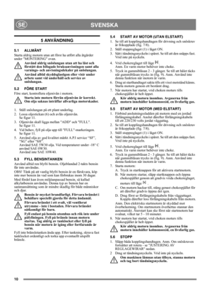 Page 1010
SVENSKASE
5 ANVÄNDNING
5.1 ALLMÄNT
Starta aldrig motorn utan att först ha utfört alla åtgärder 
under MONTERING ovan. 
Använd aldrig snöslungan utan att ha läst och 
förstått den bifogade bruksanvisningen samt alla 
varnings- och anvisningsdekaler på snöslungan. 
Använd alltid skyddsglasögon eller visir under 
arbete samt vid underhåll och service av 
snöslungan.
5.2 FÖRE START
Före start, kontrollera oljenivån i motorn.
Starta inte motorn förrän oljenivån är korrekt. 
Om olja saknas inträffar...