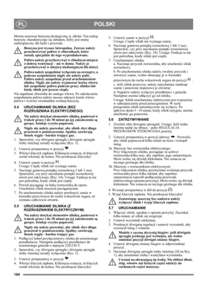 Page 104104
POLSKIPL
Można stosować benzynę ekologiczną, tj. alkilat. Ten rodzaj 
benzyny charakteryzuje się składem, który jest mniej 
niebezpieczny dla ludzi i przyrody.
Benzyna jest wysoce łatwopalna. Zawsze należy 
przechowywać paliwo w zbiornikach, które 
zostały specjalnie do tego wyprodukowane. 
Paliwo należy przechowywać w chłodnym miejscu 
o dobrej wentylacji – nie w domu. Należy je 
przechowywać w miejscu niedostępnym dla dzieci.
Paliwo należy uzupełniać wyłącznie na zewnątrz, a 
podczas uzupełniania...