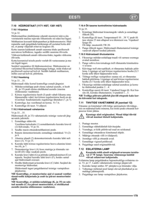 Page 179179
EESTIET
7.10 HÜDROSTAAT (1171 HST, 1381 HST)
7.10.1 Kirjeldus
Vt jn 32.
Hüdrostaatiline jőuülekanne edastab mootorist tuleva jőu 
veoratastele masina sujuvaks liikumiseks nii edasi kui tagasi.
Mehhanism koosneb hüdropumbast ja hüdromootorist. Hüd-
ropumba saab paigaldada kaldenurga all asetatud ketta abil 
nii, et pump väljastab erinevas koguses őli.
Ketta suurem kaldenurk annab suurema tőuke perifeerselt 
asuvatesse kolbidesse, tagades seeläbi suurema őlivoolu.
Väiksem kaldenurk annab väiksema...