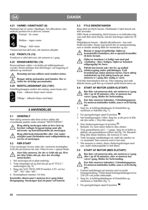 Page 3434
DANSKDA
4.21 VARME I HÅNDTAGET (6)
Maskinen har el-varme i håndtaget. Sæt afbryderen i den 
ønskede position for at aktivere varmen:
Fremad – let varme
Mellem – ingen varme
Tilbage – fuld varme
Varmen kan kun aktiveres, når motoren arbejder.
4.22 FRONTLYS (15)
Frontlyset er altid aktiveret, når motoren er i gang.
4.23 RENSEVÆRKTØJ (10)
Renseværktøjet sidder i sin holder på indføringshusets 
overdel. Renseværktøjet skal altid bruges ved rengøring af 
udkastet og sneskruen.
Rensning må kun udføres med...