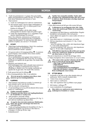 Page 4646
NORSKNO
6.   Trykk inn gummiposen 2–3 ganger. Pass på at hullet 
dekkes når gummiposen trykkes inn (fig. 10). Merk. Ikke 
bruk denne funksjonen når motoren er varm.
7.   Start motoren:
A. Trykk inn startknappen for å aktivere startmotoren. 
 B. Når motoren starter, skal du slippe startknappen og 
åpne chokespjeldet ved å vri choken gradvis mot 
klokken til stillingen  .
 C. Hvis motoren hakker, må du straks stenge 
chokespjeldet for deretter å åpne det gradvis igjen.
 D. Trekk først skjøteledningen ut...