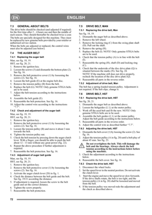 Page 7272
ENGLISHEN
7.3 GENERAL ABOUT BELTS
The drive belts should be checked (and adjusted if required) 
for the first time after 2 – 4 hours use and then the middle of 
each season. They should thereafter be checked twice a year.
The belts are specially designed for this machine. They must 
be replaced by new genuine belts provided by your retailer or 
authorised service station.
When the belts are adjusted or replaced, the control wires 
must also be adjusted (see below).
7.4 THE AUGER BELT
7.4.1 Replacing...