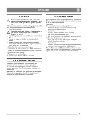 Page 7575
ENGLISHEN
8 STORAGE
Never store the snow thrower with petrol in the 
tank in a confined area with bad ventilation. Petrol 
fumes could reach open flames, sparks, cigarettes 
etc.
If the snow thrower is to be stored for a longer period than 30 
days, the following measures are recommended:
1.  Empty the petrol tank.
Empty the petrol tank outdoors when the engine is 
cold. Do not smoke. Empty into a container 
designed for petrol.
2.  Start the engine and let it run until it stops due to lack of 
fuel....