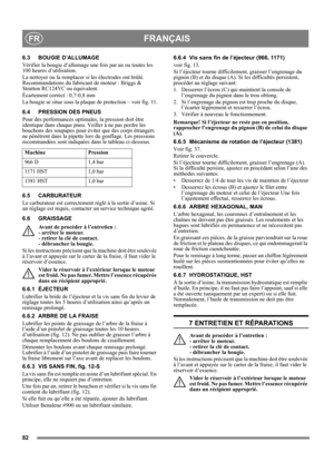 Page 8282
FRANÇAISFR
6.3 BOUGIE D’ALLUMAGE
Vérifier la bougie d’allumage une fois par an ou toutes les 
100 heures d’utilisation.
La nettoyer ou la remplacer si les électrodes ont brûlé. 
Recommandations du fabricant de moteur : Briggs & 
Stratton RC124YC ou équivalent.
Écartement correct : 0,7-0,8 mm 
La bougie se situe sous la plaque de protection – voir fig. 11.
6.4 PRESSION DES PNEUS
Pour des performances optimales, la pression doit être 
identique dans chaque pneu. Veiller à ne pas perdre les 
bouchons des...