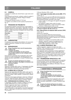 Page 9494
ITALIANOIT
6.3 CANDELA
Controllare la candela una volta all’anno o ogni cento ore di 
esercizio.
Se gli elettrodi sono bruciati, sostituire o pulire la candela. Il 
produttore del motore raccomanda: Briggs & Stratton 
RC124YC o equivalente.
Distanza dell’elettrodo corretta: 0,7-0,8 mm 
La candela è accessibile da sotto la piastra di protezione in 
fig. 11.
6.4 PRESSIONE DEI PNEUMATICI
Per prestazioni ottimali, la pressione deve essere uguale in 
entrambi i pneumatici. Non togliere i tappi dalle...