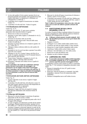 Page 9898
ITALIANOIT
2. La leva del cambio (J) deve potersi spostare fra le sue 
posizioni di fondo corsa quando viene azionata la leva del 
cambio della barra. Le regolazioni si effettuano sul 
collegamento (7) nella fig. 7.
3. Controllare che la cinghia di trasmissione sia intatta. 
Vedere 7.6.
4. Controllare il livello dell’olio. Vedere di seguito.
7.10.3 Sostituzione dell’idrostato
Vedere fig. 33-35.
L’idrostato, (B) nella fig. 33, può essere sostituito 
attenendosi alle istruzioni fornite di seguito:
1....
