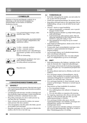 Page 2828
DANSKDA
1 SYMBOLER
Maskinen er forsynet med følgende symboler for at 
understrege, at der skal udvises forsigtighed og 
opmærksomhed ved anvendelse af maskinen. 
Symbolerne betyder:
Advarsel.
Læs og forstå brugsanvisningen, inden 
maskinen tages i brug.
Fjern tændingsnøglen, tag tændrørskablet 
af og læs, hvordan vedligeholdelse eller 
reparationer udføres.
Livsfare - roterende ventilator.
Livsfare - roterende sneskrue.
Sæt ikke hænderne ned i udkaståbningen.
Hold hænder og fødder væk fra roterende...