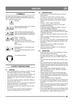 Page 5959
 ENGLISHEN
1 SYMBOLS
The following symbols appear on the machine. They are 
there to remind you of the care and attention required in use. 
This is what the symbols mean:
Wa r n i n g .
Read and understand the owner’s manual 
before using this machine.
Remove the key, disconnect the spark 
plug wire, and consult technical literature 
before performing repairs or maintenance.
Danger - rotating fan.
Danger - rotating auger.
Keep hands out of discharge chute.
Keep hands and feet away from rotating...