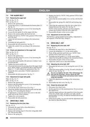 Page 6666
 ENGLISHEN
7.4 THE AUGER BELT
7.4.1 Replacing the auger belt
Man, see fig. 18, 19.
HST, see fig. 20, 21.
1.  Remove the ignition key.
2.  Loosen the screws (3) and dismantle the bottom plate (2). 
See fig. 16.
3.  Remove the belt protective cover (1) by loosening the 
screws (2). See fig. 16.
4.  Loosen the belt guide (E) at the engine belt disc.
5.  Remove the tension pulley (B) from the belt.
6.  Replace the belt (G). NOTE! Only genuine STIGA belts 
are to be used.
7.  Adjust the belt tension...