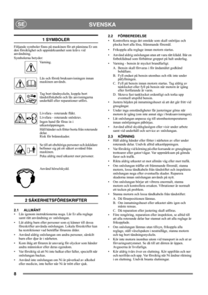 Page 88
SVENSKASE
1 SYMBOLER
Följande symboler finns på maskinen för att påminna Er om 
den försiktighet och uppmärksamhet som krävs vid 
användning. 
Symbolerna betyder:
Va r n i n g .
Läs och förstå bruksanvisningen innan 
maskinen används.
Tag bort tändnyckeln, koppla bort 
tändstiftskabeln och läs anvisningarna 
underhåll eller reparationer utförs.
Livsfara - roterande fläkt.
Livsfara - roterande snöskruv.
Ingen hand får föras in i 
utkastsöppningen.
Håll händer och fötter borta från roterande 
delar.
Risk...