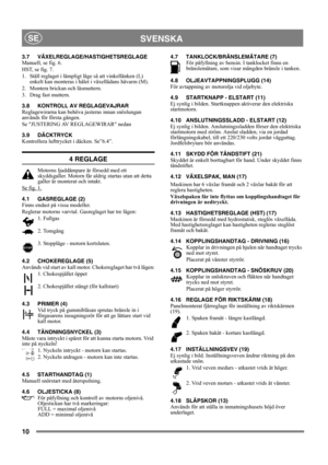 Page 1010
SVENSKASE
3.7 VÄXELREGLAGE/HASTIGHETSREGLAGE
Manuell, se fig. 6.
HST, se fig. 7.
1. Ställ reglaget i lämpligt läge så att vinkellänken (L) 
enkelt kan monteras i hålet i växellådans hävarm (M).
2. Montera brickan och låsmuttern.
3. Drag fast muttern.
3.8 KONTROLL AV REGLAGEVAJRAR
Reglagewirarna kan behöva justeras innan snöslungan 
används för första gången.
Se JUSTERING AV REGLAGEWIRAR nedan
3.9 DÄCKTRYCK
Kontrollera lufttrycket i däcken. Se”6.4”.
4 REGLAGE
Motorns ljuddämpare är försedd med ett...