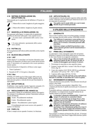 Page 1111
 ITALIANO IT
4.16 SISTEMA DI REGOLAZIONE DEL
DEFLETTORE (18)
Telecomando per la regolazione del deflettore (19) posto su 
pannello. 
1. Manovella in avanti: lunghezza di getto maggiore. 
2. Manovella indietro: lunghezza di getto minore.
4.17 MANOVELLA DI REGOLAZIONE (19)
Non presente nella figura. La manovella di regolazione 
modifica la direzione nella quale viene espulsa la neve. 
1. In senso orario: spostamento dello scarico verso 
destra.
2. In senso antiorario: spostamento dello scarico 
verso...
