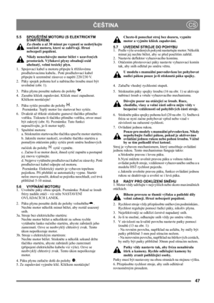Page 4747
 ČEŠTINACS
5.5 SPOUŠTĚNÍ MOTORU (S ELEKTRICKÝM
STARTÉREM)
Za chodu a až 30 minut po vypnutí se nedotýkejte 
součástí motoru, které se zahřívají. Hrozí 
nebezpečí popálení.
Nikdy nenechávejte motor běžet v uzavřených 
prostorách. Výfukové plyny obsahují oxid 
uhelnatý, velmi toxický plyn.
1.  Spojovací kabel u motoru připojte k třížilovému 
prodlužovacímu kabelu.. Poté prodlužovací kabel 
připojte k uzemněné zásuvce o napětí 220/230 V.
2.  Páky spojek pohonu kol a nabíracího šroubu musí být 
uvolněné...